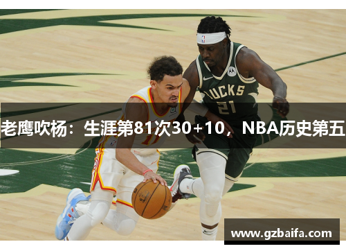 老鹰吹杨：生涯第81次30+10，NBA历史第五